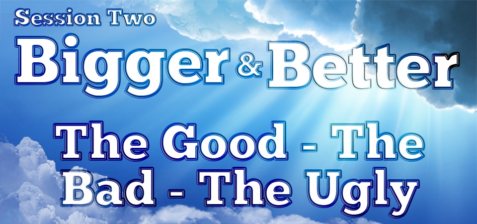 The Good – The Bad – The Ugly – Bigger & Better (Session Two)