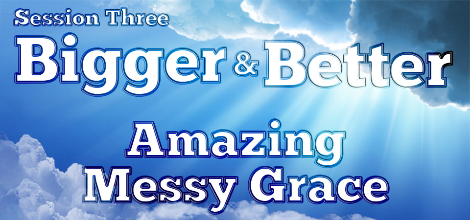 Amazing Messy Grace – Bigger and Better (Session Three)