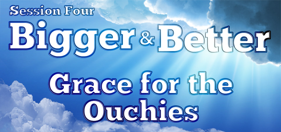 Grace for the Ouchies – Bigger & Better (Session Four)