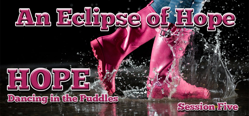 An Eclipse of Hope – Hope: Dancing in the Puddles (Session Five)