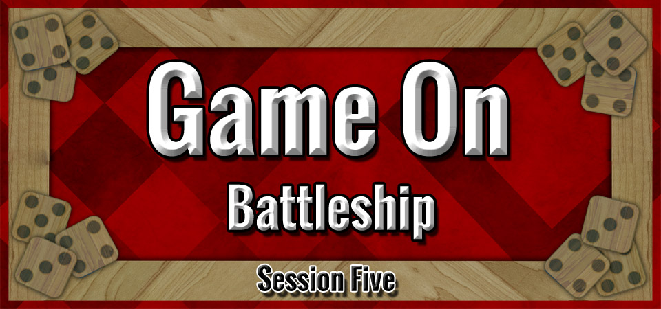 Battleship – Game On (Session Five)