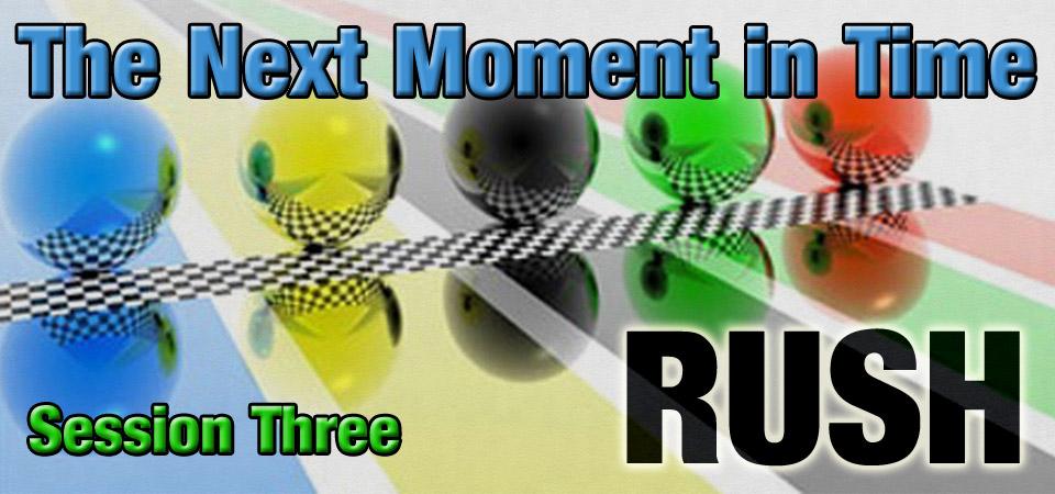The Next Moment in Time – RUSH (Session Three)