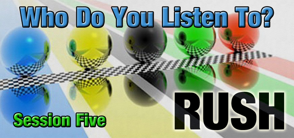 Who Do You Listen To? – RUSH (Session Five)