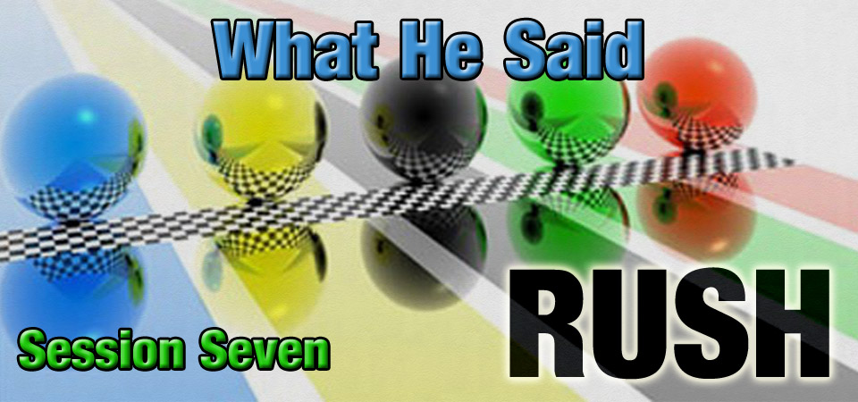 What He Said – RUSH (Session Seven)