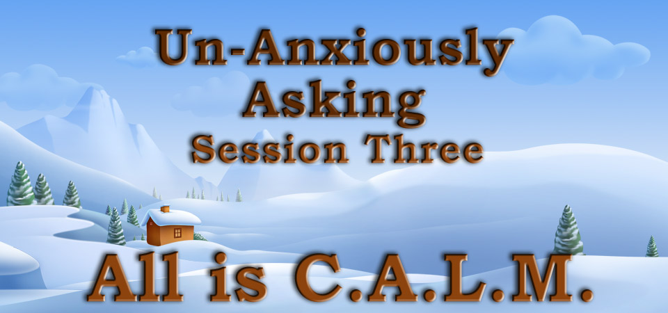 Un-Anxiously Asking – All is C.A.L.M. (Session Three)