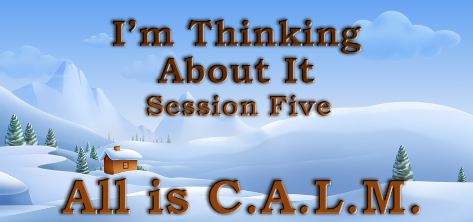 I’m Thinking About It – All is C.A.L.M. (Session Five)