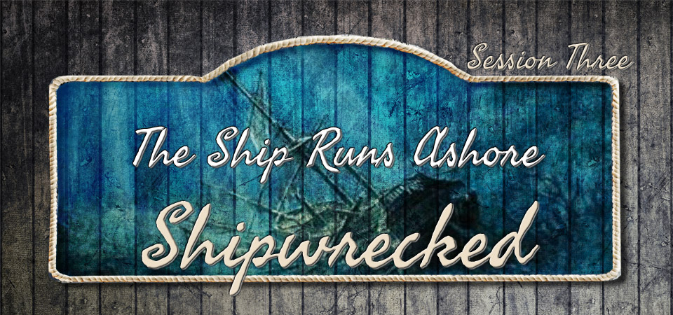 The Ship Runs Ashore – Shipwrecked (Session Three)