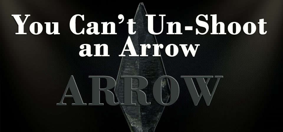 You Can’t Un-Shoot an Arrow – Arrow (Session One)