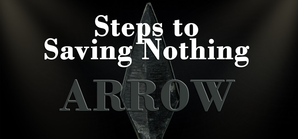 Steps to Saving Nothing – Arrow (Session Two)