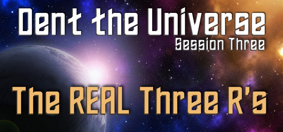 The REAL Three R’s – Dent the Universe (Session Three)