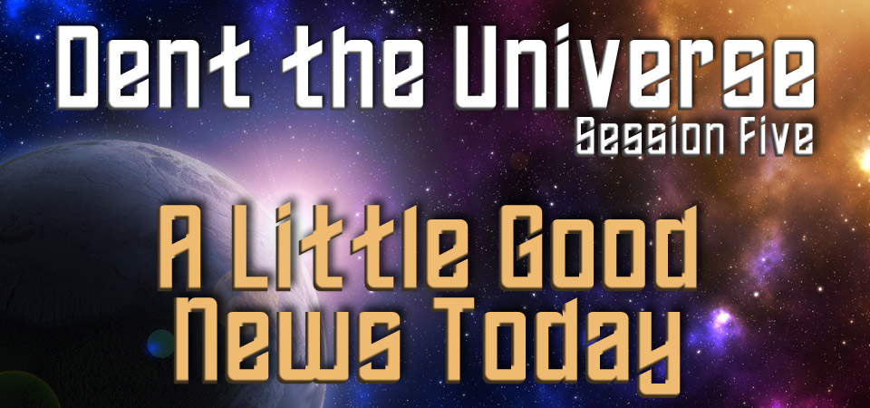 A Little Good News Today – Dent the Universe (Session Five)