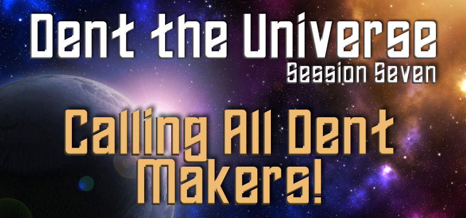 Calling all Dent Makers! – Dent the Universe (Session Seven)