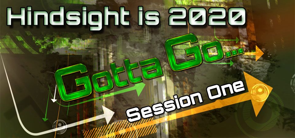 Hindsight is 2020 – Gotta Go… (Session One)