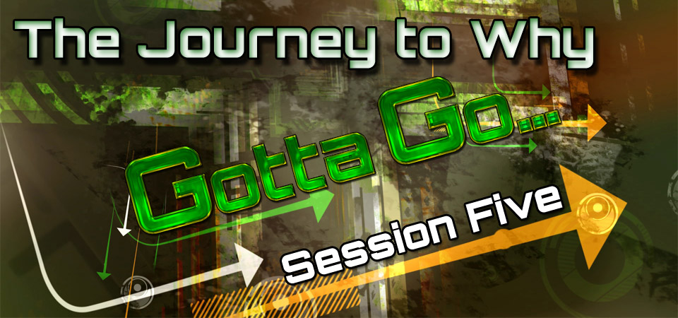 The Journey to Why – Gotta Go… (Session Five)