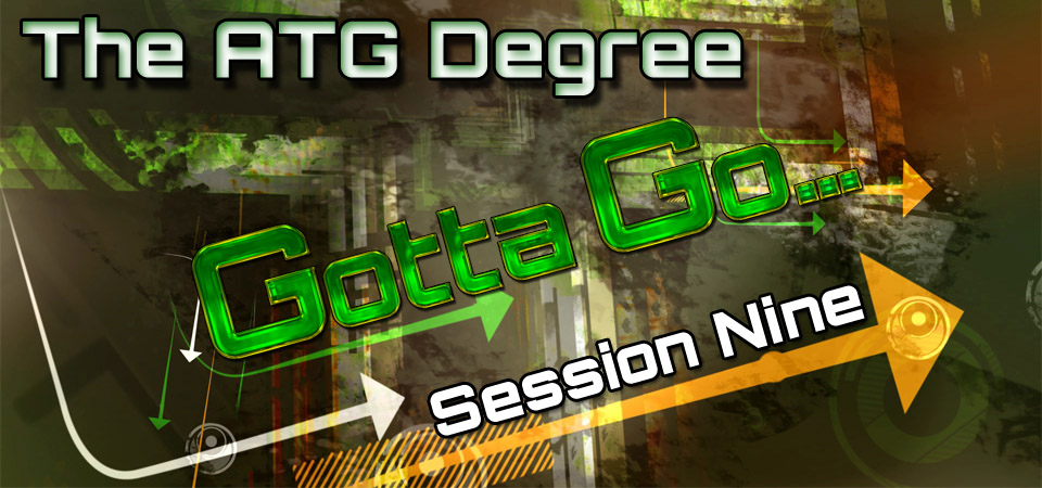 The ATG Degree – Gotta Go… (Session Nine)