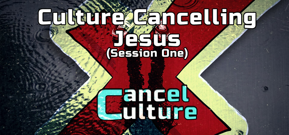Culture Cancelling Jesus – Cancel Culture Series (Session One)