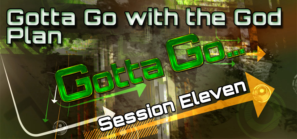 Gotta Go with the God Plan – Gotta Go… (Session Eleven)
