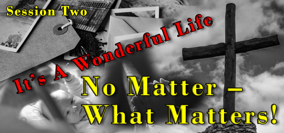 No Matter – What Matters! – It’s A Wonderful Life (Session Two)