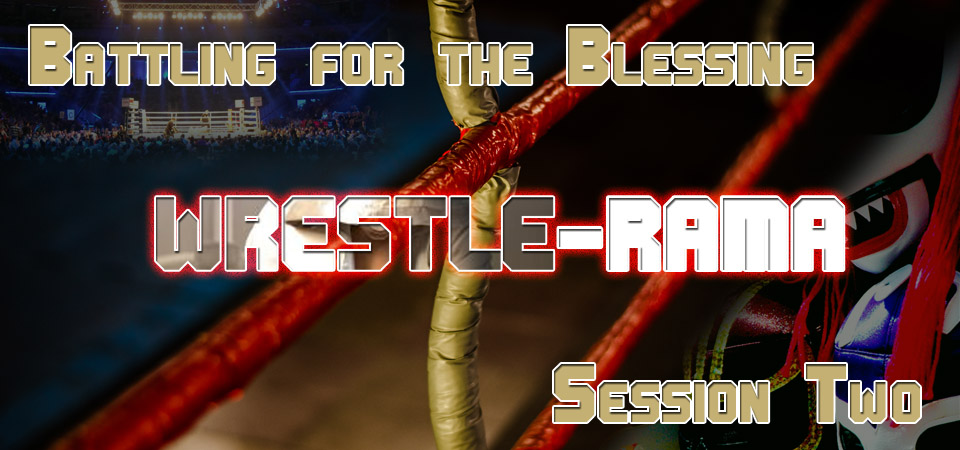 Battling for the Blessing – Wrestle-Rama (Session Two)