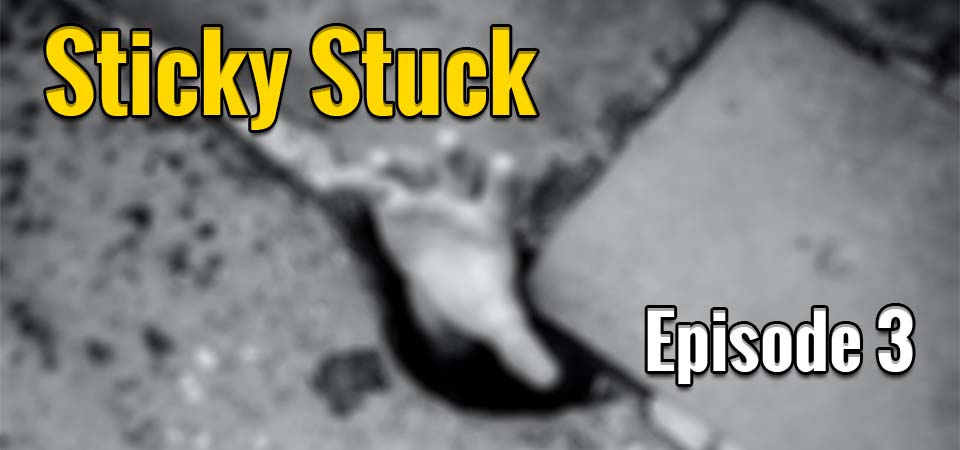 Sticky Stuck – Episode 3