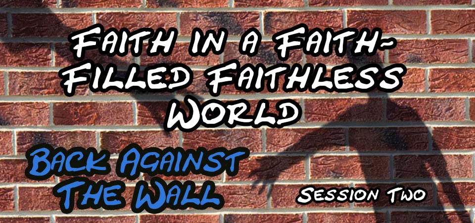 Faith in a faith-filled faithless World – Back Against the Wall (Session Two)