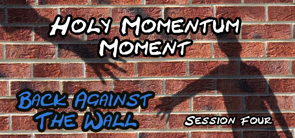 Holy Momentum Moment – Back Against the Wall (Session Four)