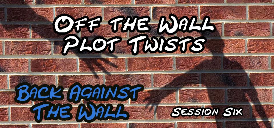 Off the Wall Plot Twists – Back Against the Wall (Session Six)