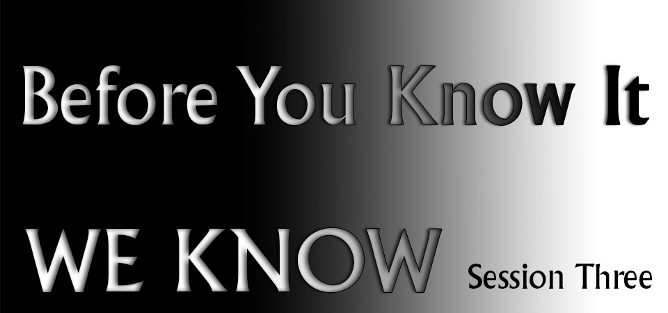 Before You Know It – We Know (Session Three)