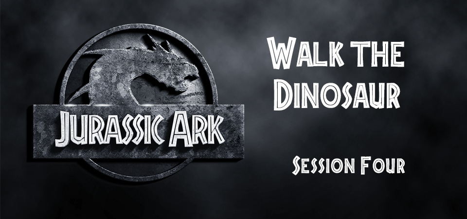 Walk the Dinosaur – Jurassic Ark (Session Four)