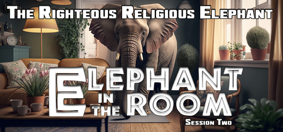 The Righteous Religious Elephant – The Elephant in the Room (Session Two)