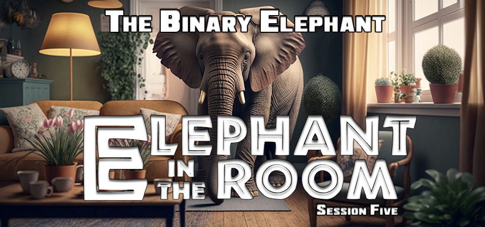 The Binary Elephant – The Elephant in the Room (Session Five)