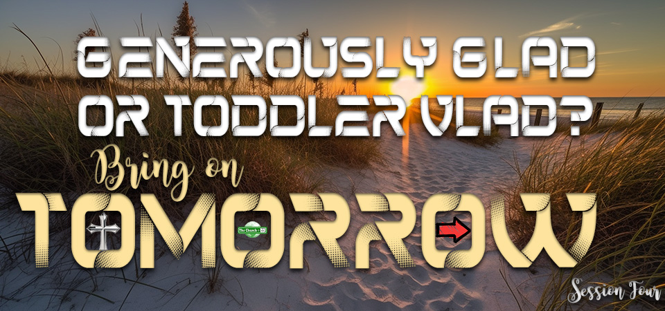 Generously Glad or Toddler Vlad? – Bring on Tomorrow (Session Four)
