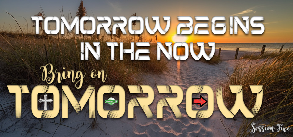 Tomorrow Begins in the Now – Bring on Tomorrow (Session Five)