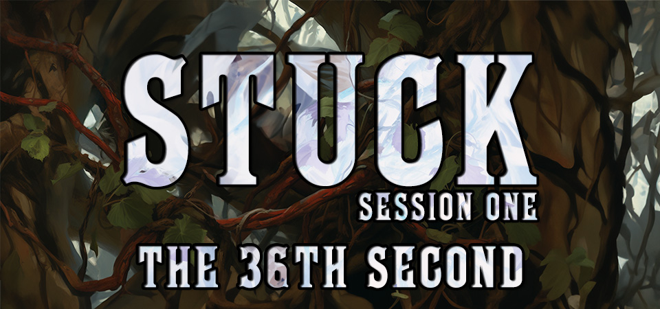 The 36th Second – Stuck (Session One)