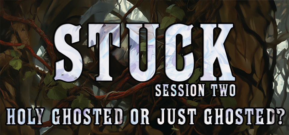 Holy Ghosted or Just Ghosted? – Stuck (Session Two)