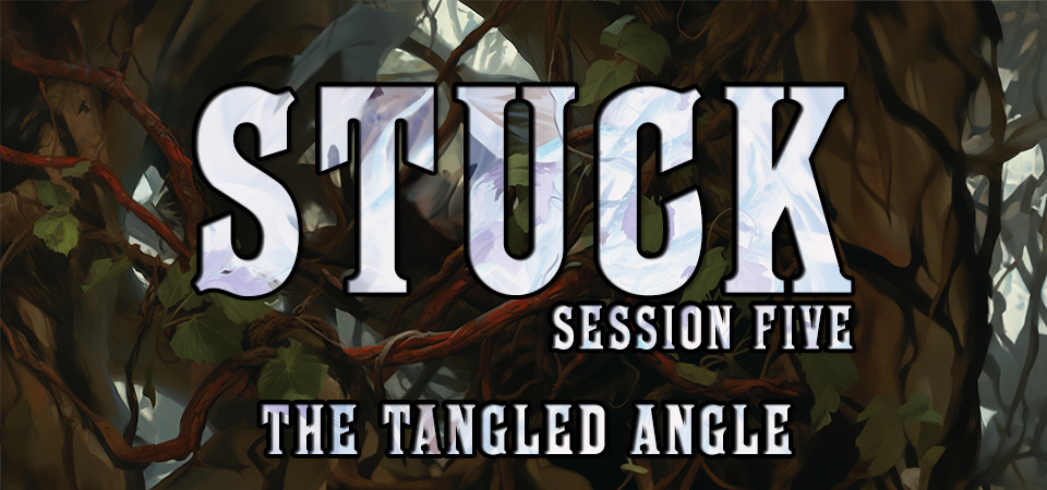 The Tangled Angle – Stuck (Session Five)