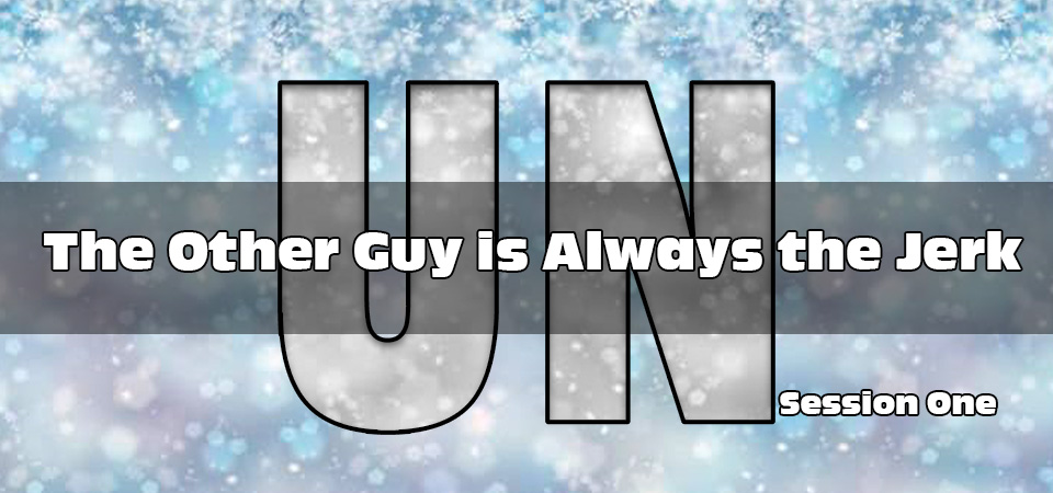 The Other Guy is Always the Jerk – UN (Session One)
