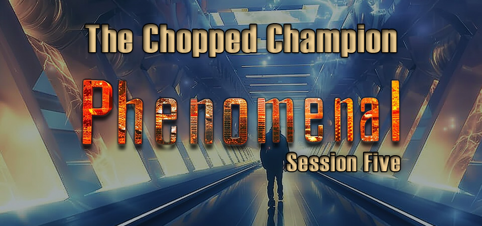 The Chopped Champion – Phenomenal (Session Five)