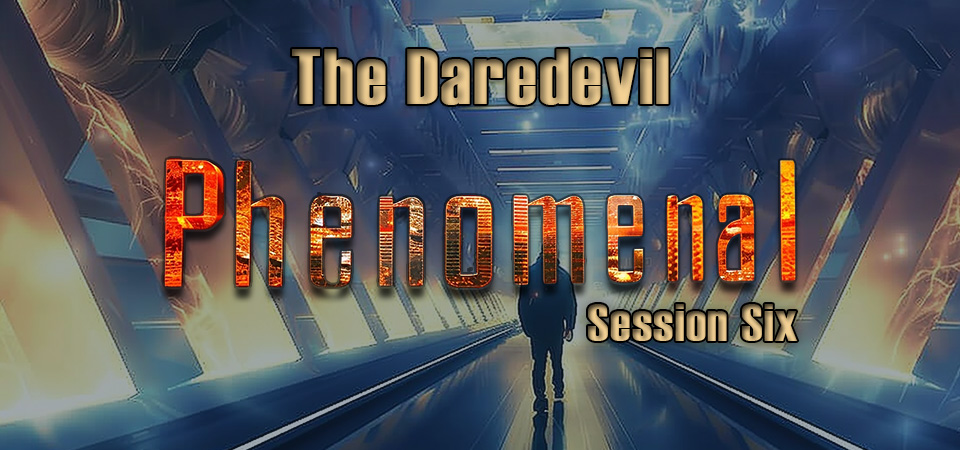 The Daredevil – Phenomenal (Session Six)
