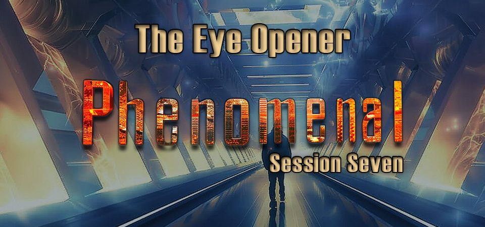 The Eye Opener – Phenomenal (Session Seven)